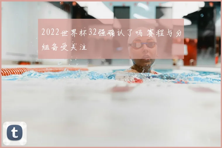 2022世界杯32强确认了吗 赛程与分组备受关注