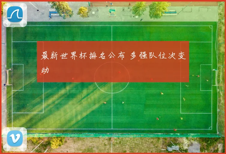 最新世界杯排名公布 多强队位次变动