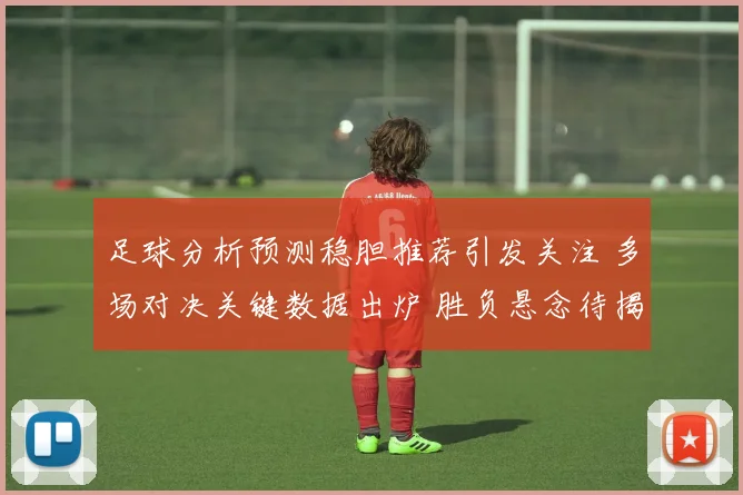 足球分析预测稳胆推荐引发关注 多场对决关键数据出炉 胜负悬念待揭晓