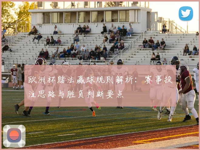 欧洲杯赌法赢球规则解析：赛事投注思路与胜负判断要点