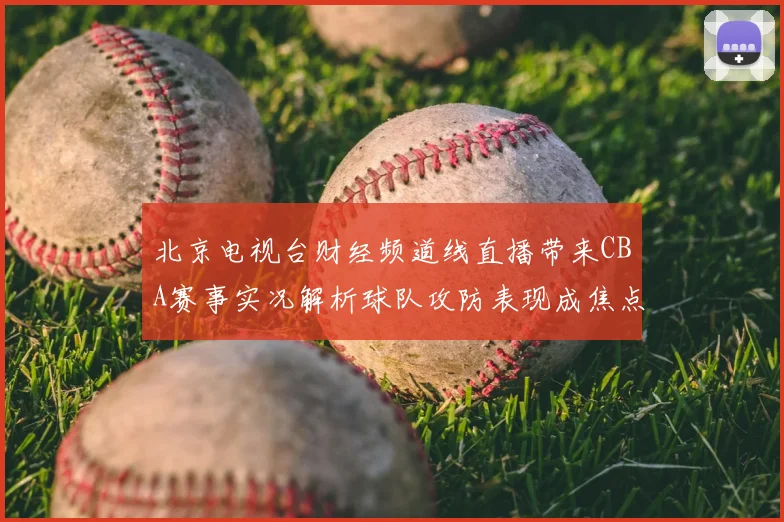 北京电视台财经频道线直播带来CBA赛事实况解析球队攻防表现成焦点
