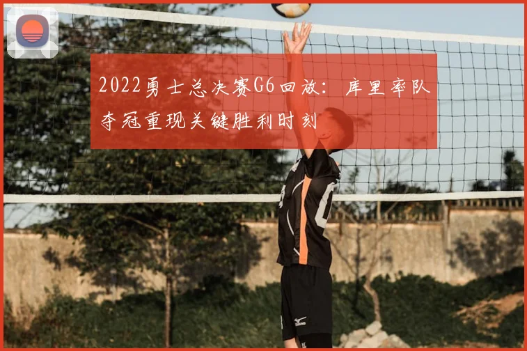 2022勇士总决赛G6回放:库里率队夺冠重现关键胜利时刻