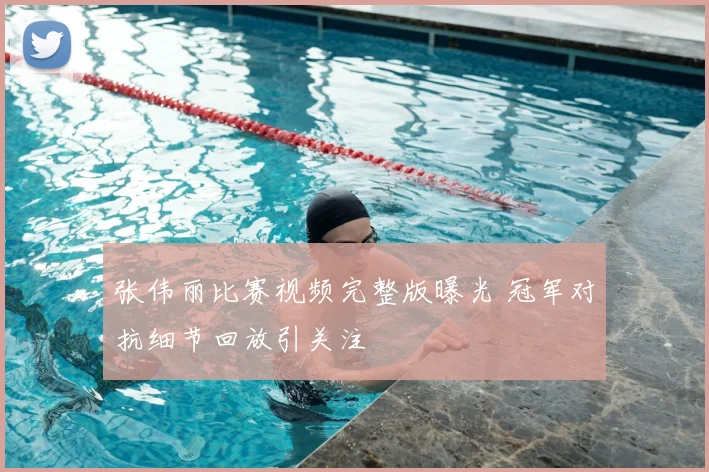 张伟丽比赛视频完整版曝光 冠军对抗细节回放引关注