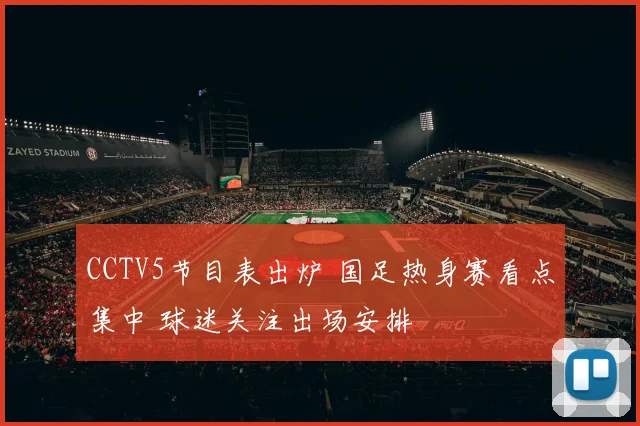 CCTV5节目表出炉 国足热身赛看点集中 球迷关注出场安排