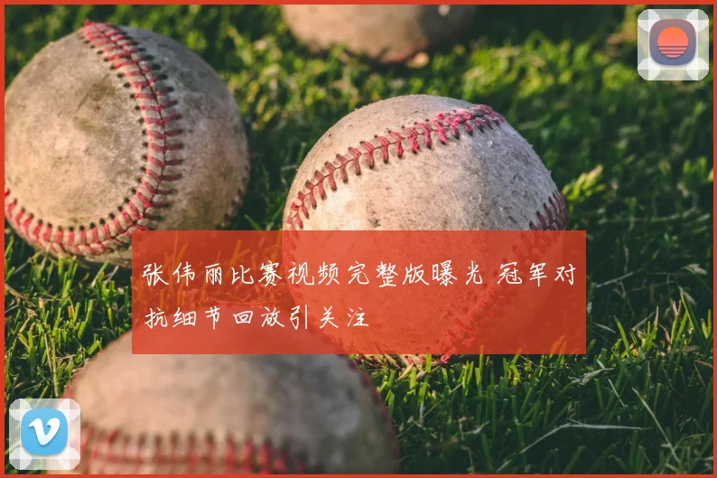 张伟丽比赛视频完整版曝光 冠军对抗细节回放引关注