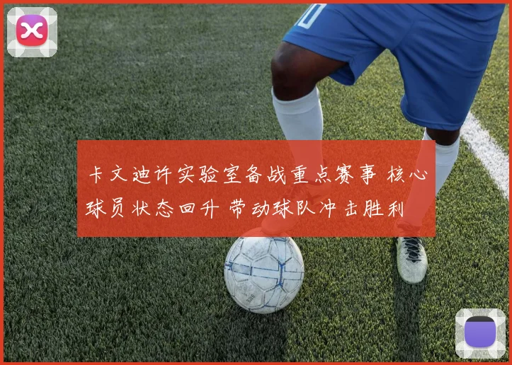 卡文迪许实验室备战重点赛事 核心球员状态回升 带动球队冲击胜利
