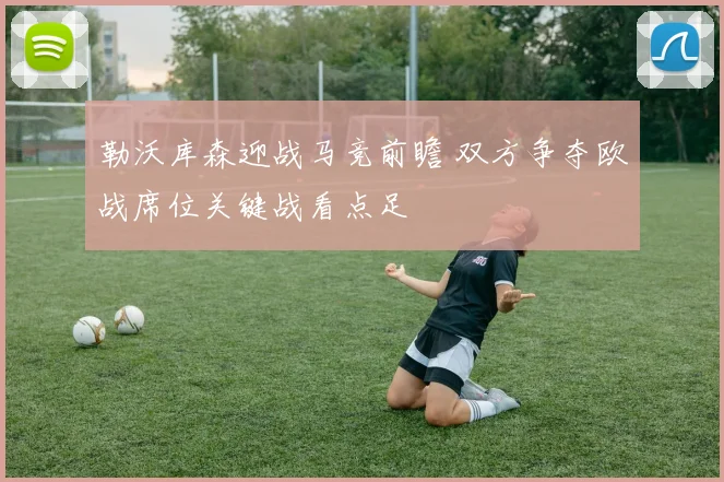 勒沃库森迎战马竞前瞻 双方争夺欧战席位关键战看点足
