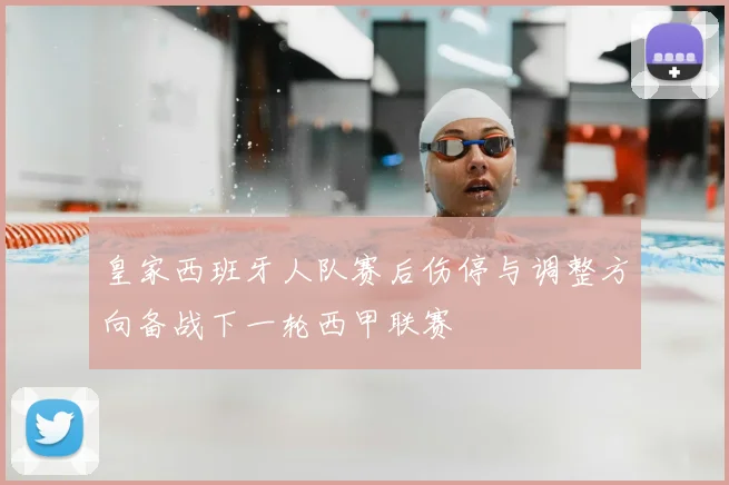 皇家西班牙人队赛后伤停与调整方向备战下一轮西甲联赛
