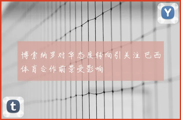 博索纳罗对华态度转向引关注 巴西体育合作前景受影响