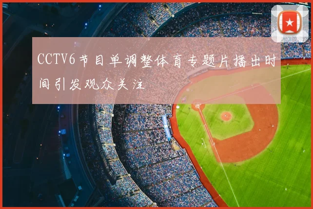 CCTV6节目单调整体育专题片播出时间引发观众关注