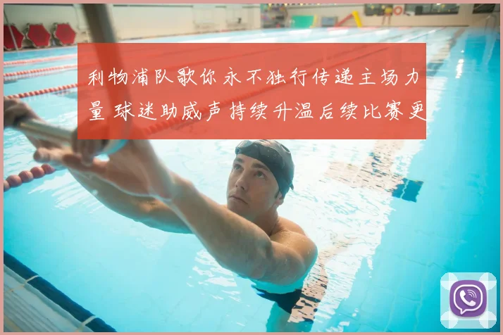 利物浦队歌你永不独行传递主场力量 球迷助威声持续升温后续比赛更受关注