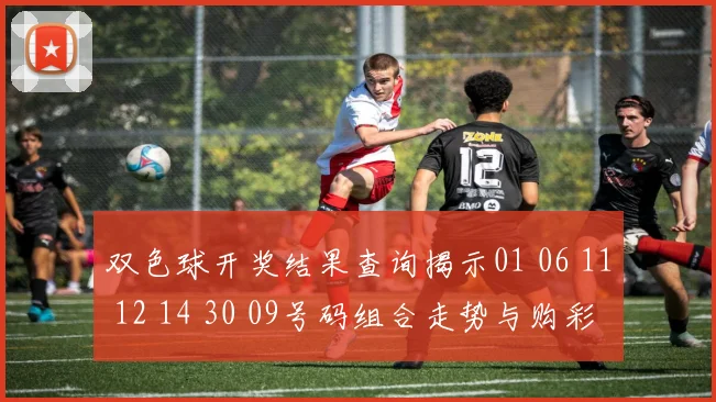 双色球开奖结果查询揭示01 06 11 12 14 30 09号码组合走势与购彩关注点