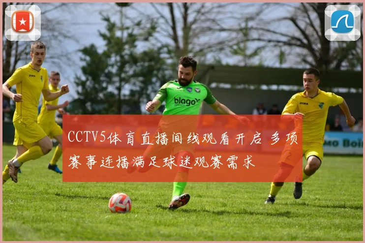 CCTV5体育直播间线观看开启 多项赛事连播满足球迷观赛需求