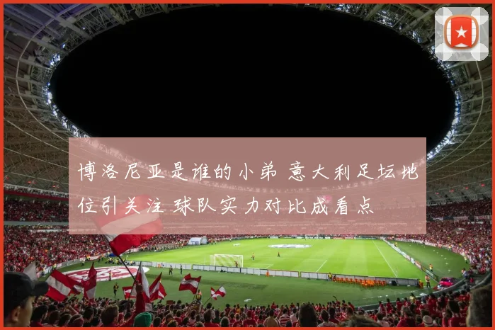 博洛尼亚是谁的小弟 意大利足坛地位引关注 球队实力对比成看点