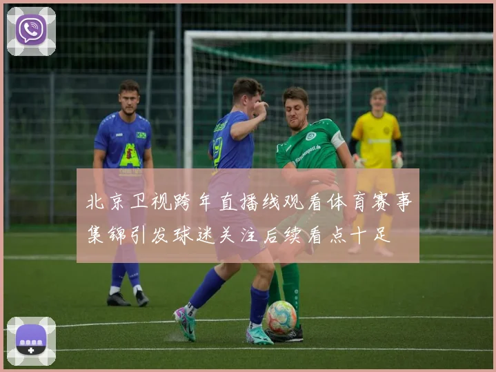 北京卫视跨年直播线观看体育赛事集锦引发球迷关注后续看点十足
