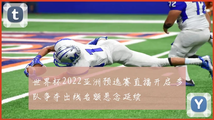 世界杯2022亚洲预选赛直播开启 多队争夺出线名额悬念延续