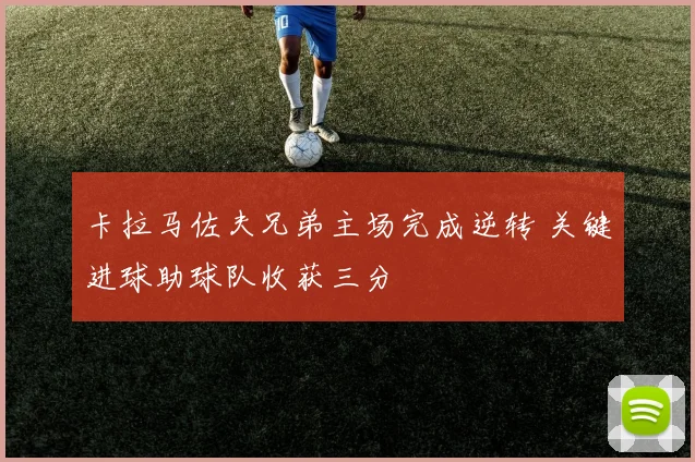 卡拉马佐夫兄弟主场完成逆转 关键进球助球队收获三分