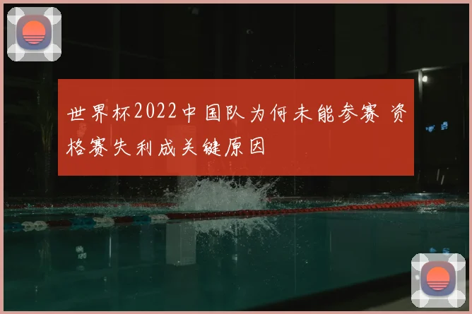 世界杯2022中国队为何未能参赛 资格赛失利成关键原因