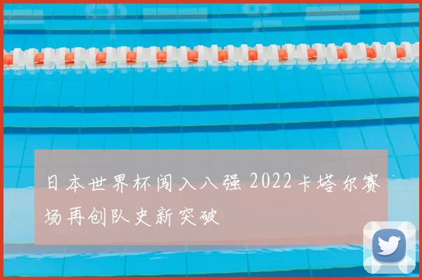 日本世界杯闯入八强 2022卡塔尔赛场再创队史新突破