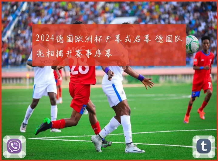 2024德国欧洲杯开幕式启幕 德国队亮相揭开赛事序幕
