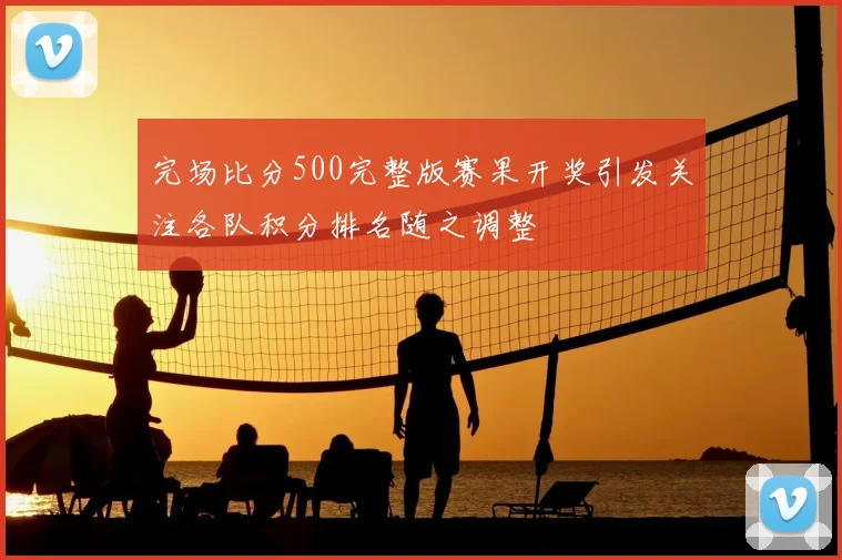 完场比分500完整版赛果开奖引发关注各队积分排名随之调整
