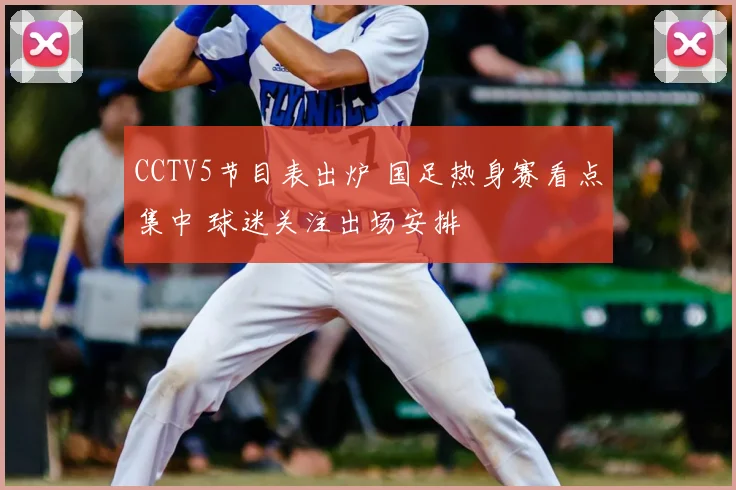 CCTV5节目表出炉 国足热身赛看点集中 球迷关注出场安排