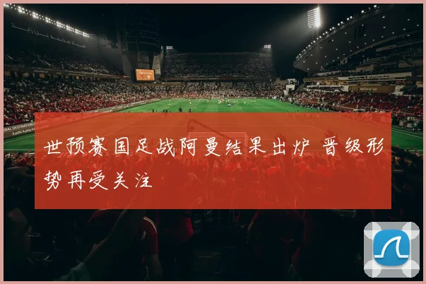 世预赛国足战阿曼结果出炉 晋级形势再受关注