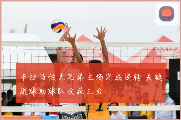卡拉马佐夫兄弟主场完成逆转 关键进球助球队收获三分