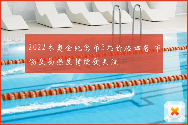 2022冬奥会纪念币5元价格回落 市场交易热度持续受关注
