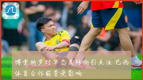 博索纳罗对华态度转向引关注 巴西体育合作前景受影响