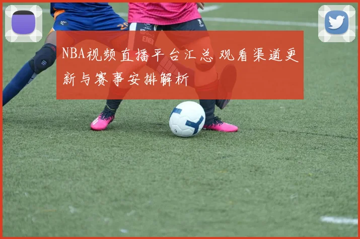 NBA视频直播平台汇总 观看渠道更新与赛事安排解析