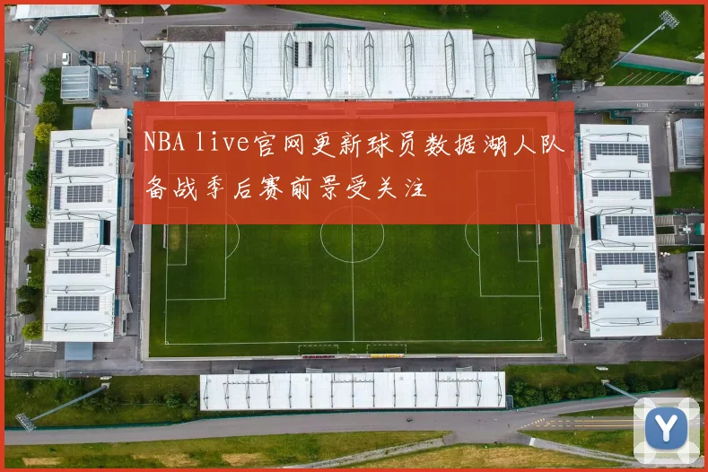 NBA live官网更新球员数据湖人队备战季后赛前景受关注