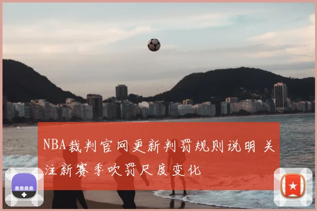 NBA裁判官网更新判罚规则说明 关注新赛季吹罚尺度变化