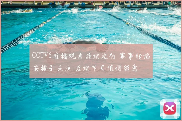 CCTV6直播观看持续进行 赛事转播安排引关注 后续节目值得留意