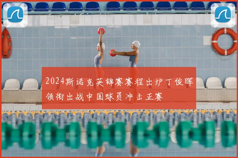 2024斯诺克英锦赛赛程出炉丁俊晖领衔出战中国球员冲击正赛