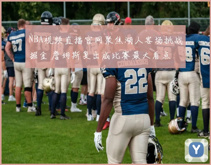 NBA视频直播官网聚焦湖人客场挑战掘金 詹姆斯复出成比赛最大看点