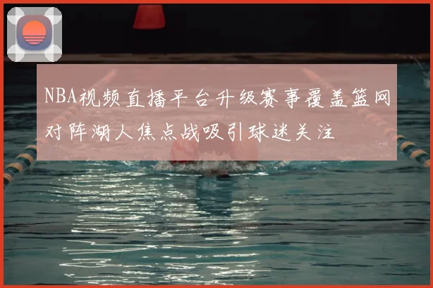 NBA视频直播平台升级赛事覆盖篮网对阵湖人焦点战吸引球迷关注